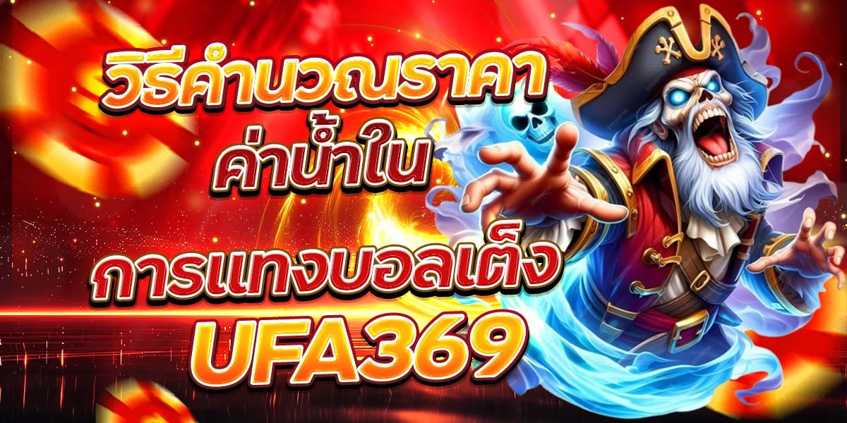 วิธีคำนวณราคา ค่าน้ำในการแทงบอลเต็ง UFA369